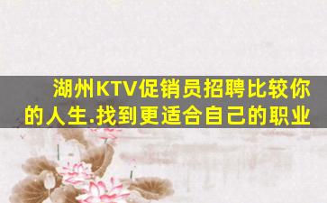 湖州KTV促销员招聘比较你的人生.找到更适合自己的职业